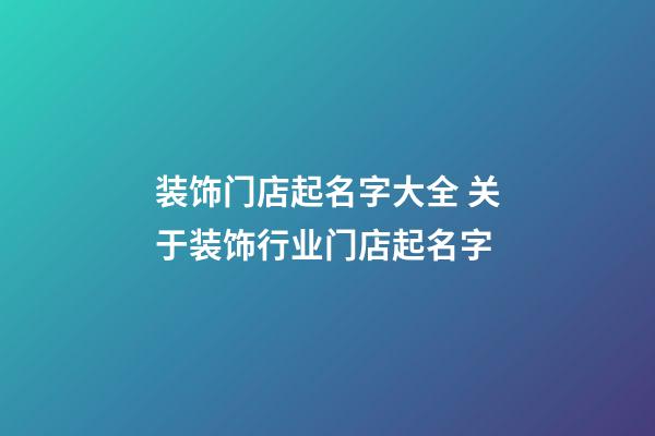 装饰门店起名字大全 关于装饰行业门店起名字-第1张-店铺起名-玄机派